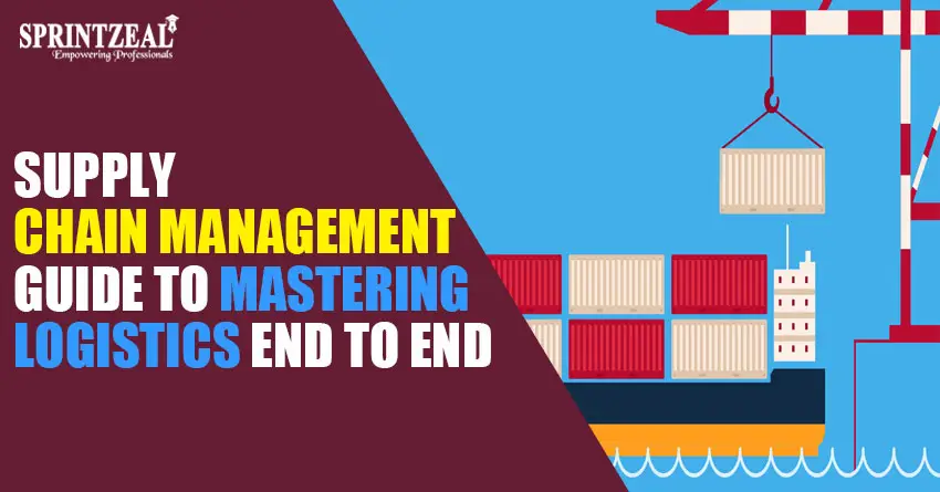 A Supply Chain Management Guide to Mastering Logistics End to End