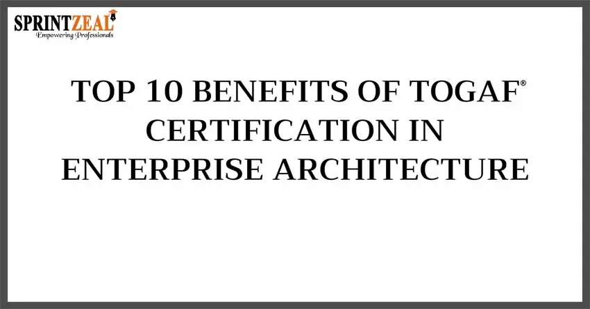 TOP 10 BENEFITS OF TOGAF CERTIFICATION IN ENTERPRISE ARCHITECTURE